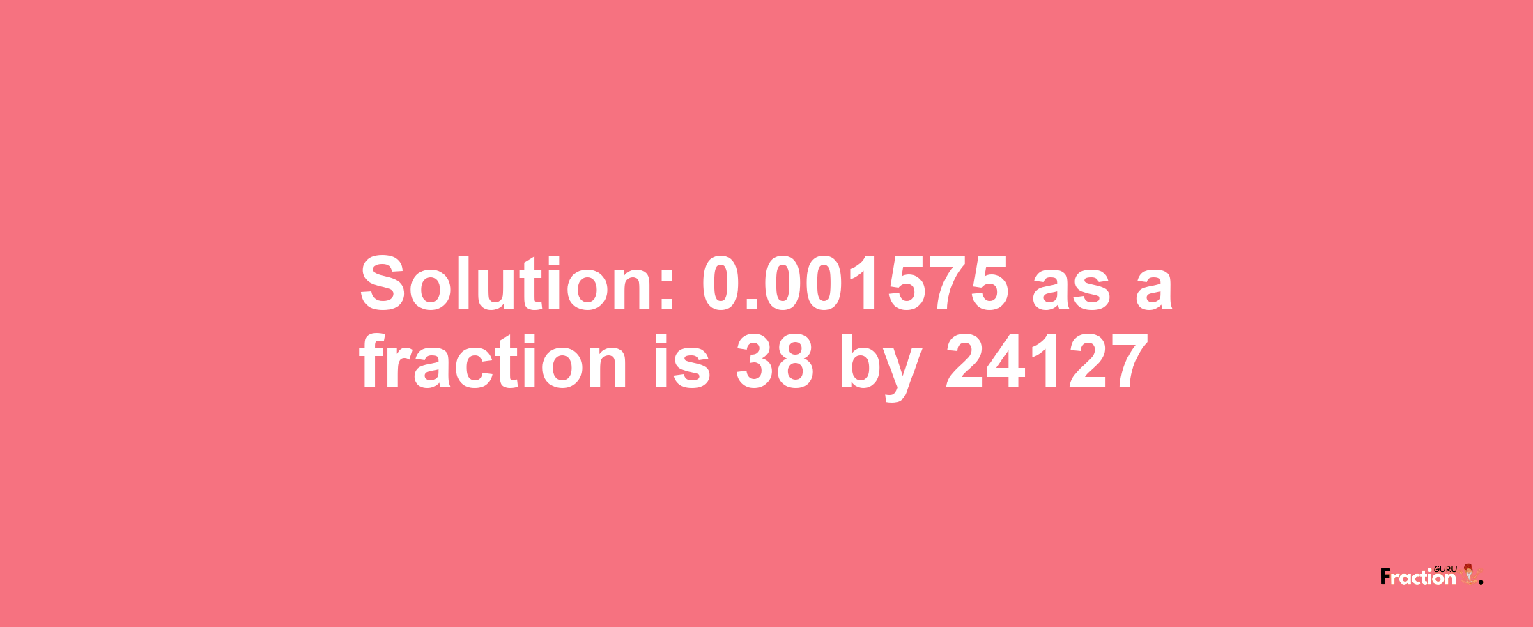 Solution:0.001575 as a fraction is 38/24127